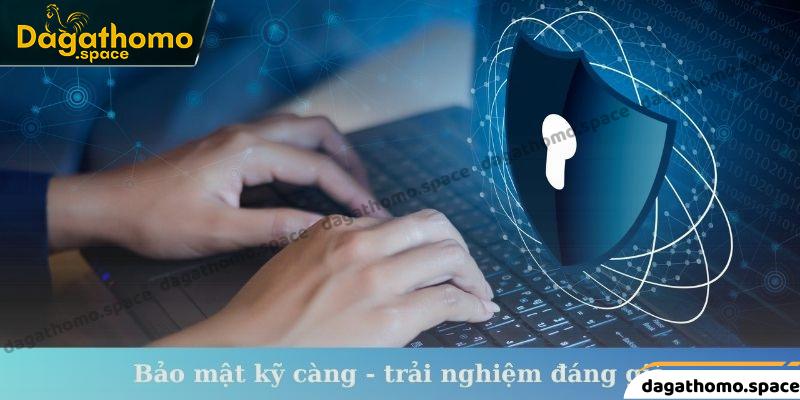 Bảo mật kỹ càng - trải nghiệm đáng giá