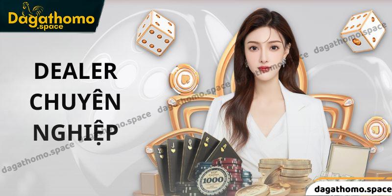 Những Dealer tại đây đều có kỹ năng chuyên môn cao