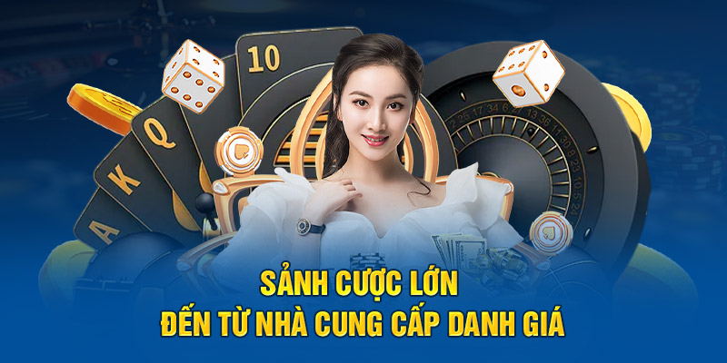 Sảnh cược lớn đến từ nhà cung cấp danh giá